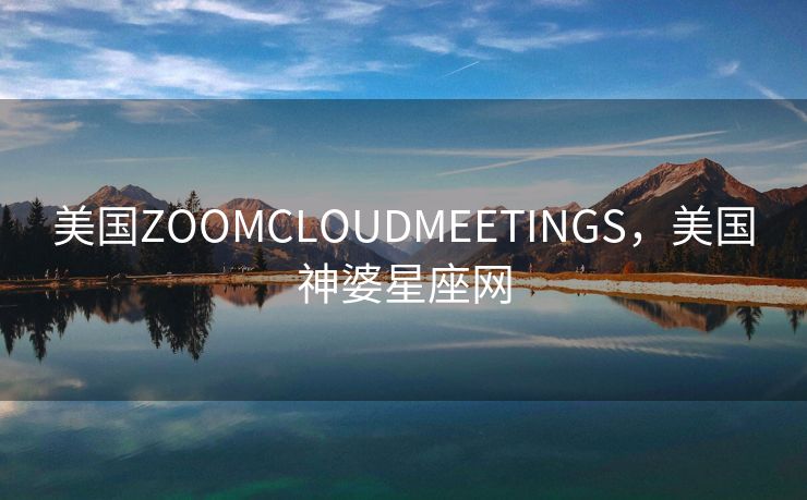 美国ZOOMCLOUDMEETINGS，美国神婆星座网