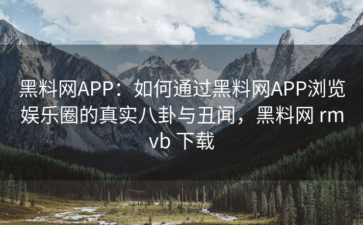 黑料网APP:如何通过黑料网APP浏览娱乐圈的真实八卦与丑闻,黑料网 rmvb 下载 黑料网APP:如何通过黑料网APP浏览娱乐圈的真实八卦与丑闻,黑料网 rmvb 下载