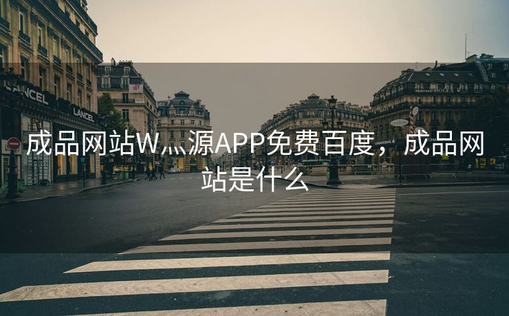 成品网站W灬源APP免费百度,成品网站是什么 成品网站W灬源APP免费百度,成品网站是什么