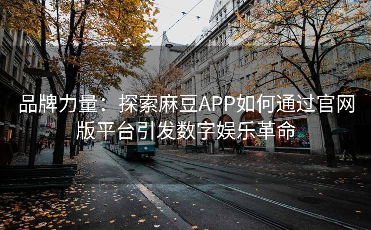 品牌力量：探索麻豆APP如何通过官网版平台引发数字娱乐革命